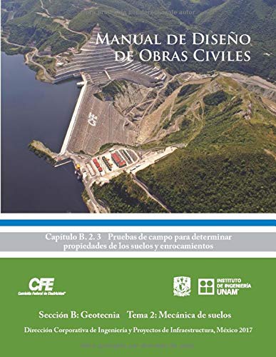 Manual de Diseño de Obras Civiles Cap. B. 2. 3 Pruebas de campo para determinar propiedades de los suelos y enrocamientos: Sección B: Geotecnia Tema 2: Mecánica de suelos