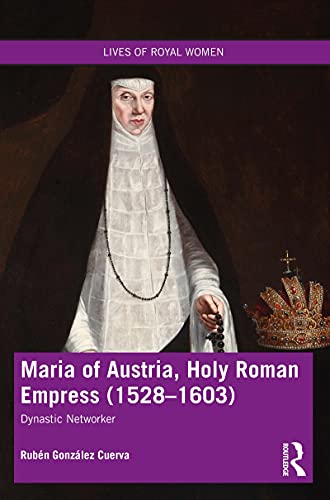 Maria of Austria, Holy Roman Empress (1528-1603): Dynastic Networker (Lives of Royal Women) (English Edition)