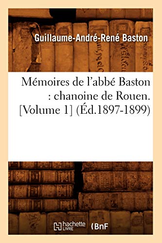 Mémoires de l'abbé Baston: chanoine de Rouen. [Volume 1] (Éd.1897-1899) (Histoire)