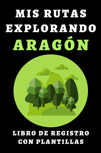 Mis Rutas Explorando Aragón - Libro De Registro Con Plantillas: Para Que Lleves Un Seguimiento Completo De Todas Tus Rutas Y Excursiones Por Tierras Aragonesas - 120 Páginas