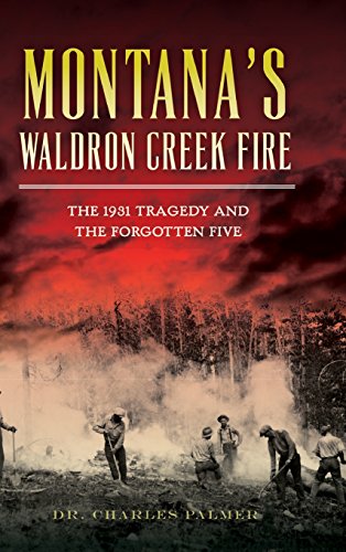 MONTANAS WALDRON CREEK FIRE: The 1931 Tragedy and the Forgotten Five
