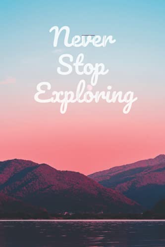 Never Stop Exploring: Inspirational Travel Journal | Daily Diary for Note-taking: Perfect Notebook for Dreamers and Adventurers (Never Stop Exploring: ... Journals and Diaries for Travelers)