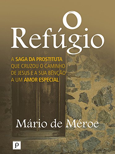 O refúgio: A saga da prostituta que cruzou o caminho de Jesus e a sua bênção a um amor especial (Portuguese Edition)