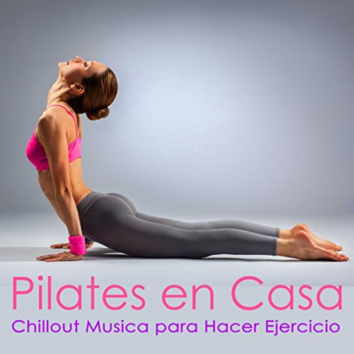 Pilates en Casa - Chillout Musica para Hacer Ejercicio, Pilates y Power Yoga