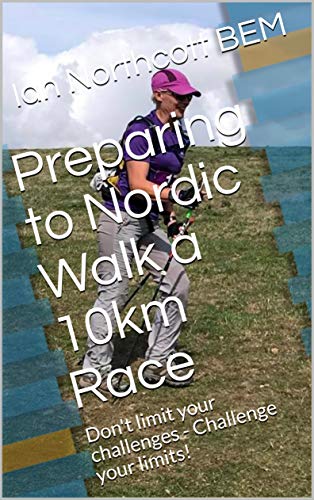 Preparing to Nordic Walk a 10km Race: Don't limit your challenges - Challenge your limits! (English Edition)