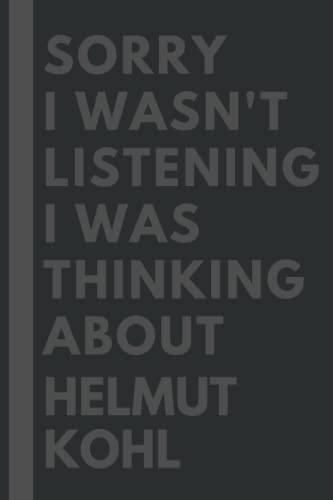 Sorry I wasn't listening I was thinking about Helmut Kohl: Lined Composition Notebook Journal Birthday Present Gift for Helmut Kohl Lovers - 6x9 inches - 110Pages