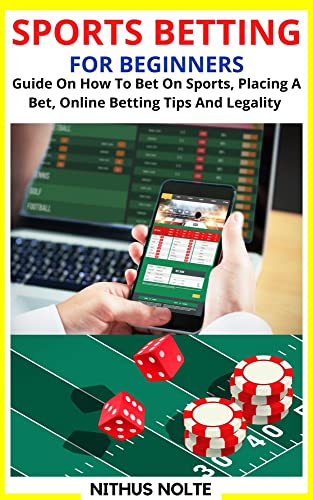 SPORTS BETTING FOR BEGINNERS: Guide On How To Bet On Sports, Placing A Bet, Online Betting Tips And Legality (English Edition)