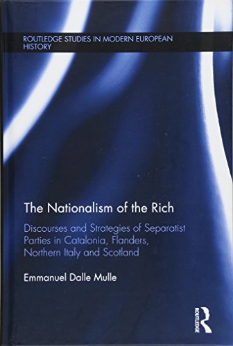 The Nationalism of the Rich: Discourses and Strategies of Separatist Parties in Catalonia, Flanders, Northern Italy and Scotland (Routledge Studies in Modern European History)