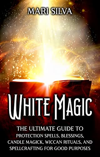 White Magic: The Ultimate Guide to Protection Spells, Blessings, Candle Magick, Wiccan Rituals, and Spellcrafting for Good Purposes (Magic Spells) (English Edition)
