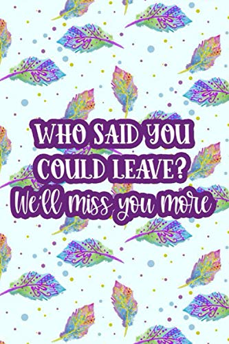 Who Said You Could Leave? We'll Miss You More: Office Humor Planner For Daily Goals, To-Do Lists, And Reminders, Funny Send-Off Journal For Coworkers