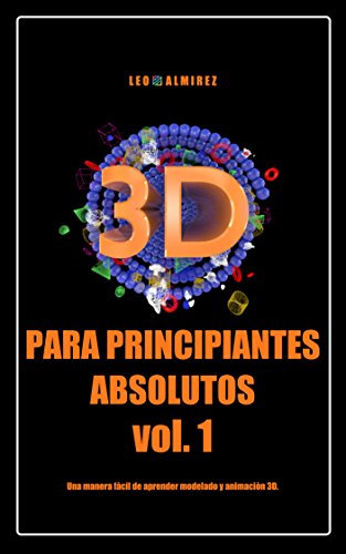 3D Para principiantes absolutos Vol. 1: Una manera fácil de aprender modelado y animación 3D