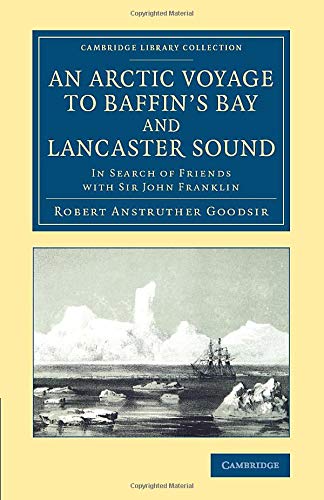 An Arctic Voyage to Baffin's Bay and Lancaster Sound: In Search Of Friends With Sir John Franklin (Cambridge Library Collection - Polar Exploration)