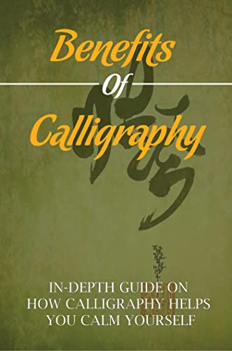 Benefits Of Calligraphy: In-Depth Guide On How Calligraphy Helps You Calm Yourself (English Edition)