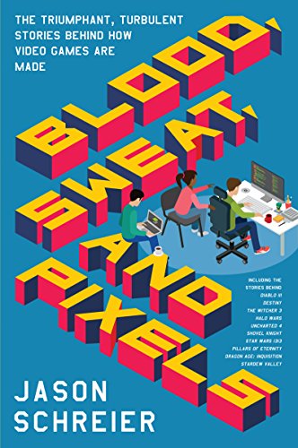 Blood, Sweat, and Pixels: The Triumphant, Turbulent Stories Behind How Video Games Are Made (English Edition)