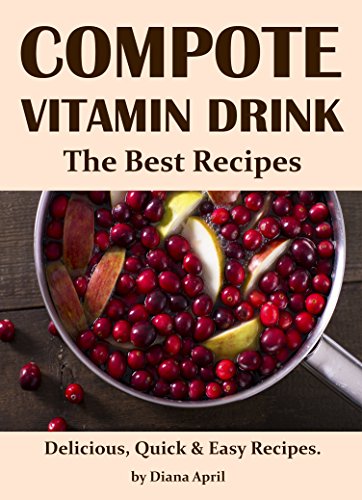 Compote - Vitamin Drink. The Best Recipes. Delicious, Quick & Easy Recipes. (English Edition)