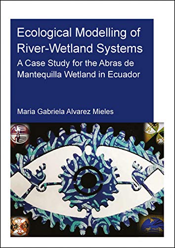Ecological Modelling of River-Wetland Systems: A Case Study for the Abras de Mantequilla Wetland in Ecuador (IHE Delft PhD Thesis Series)