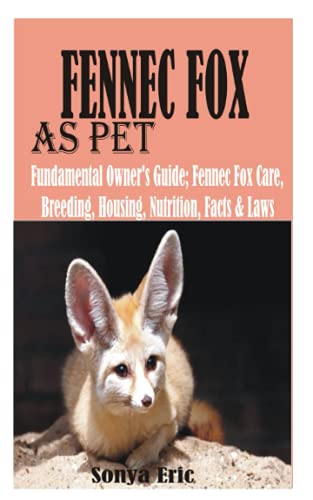 FENNEC FOX AS PET: Fundamental Owner’s Guide; Fennec Fox Care, Breeding, Housing, Nutrition, Facts & Laws