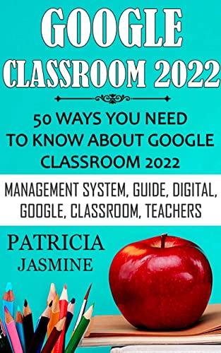 Google Classroom 2022: 50 Ways You Need To Know About Google Classroom 2022: Management System, Guide, Digital, Google, Classroom, Teachers (English Edition)