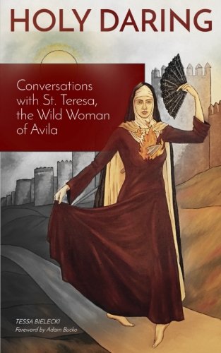 Holy Daring: Conversations with St. Teresa, the Wild Woman of Avila