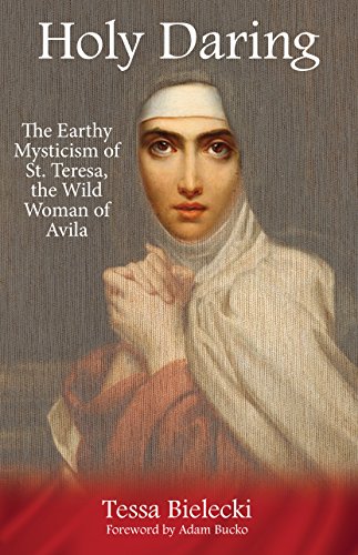 Holy Daring: The Earthy Mysticism of St. Teresa, the Wild Woman of Avila (English Edition)