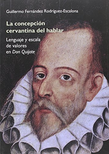 La concepción cervantina del hablar: Lenguaje y escalas de valores en Don Quijote (Instituto Miguel de Cervantes)