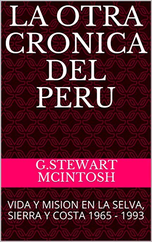 LA OTRA CRONICA DEL PERÚ: VIDA Y MISIÓN EN LA SELVA, SIERRA Y COSTA 1965 - 1993 (MAC'S POEMS AND STORIES)
