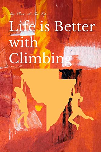 Life is Better with Climbing  my place at the top: You're rock notebook or journal