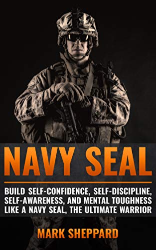Navy SEAL: Build Self-Confidence, Self -Discipline, Self-Awareness, and Mental Toughness like a Navy SEAL, the Ultimate Warrior (English Edition)