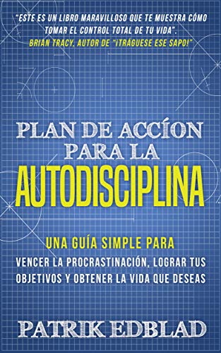 Plan de acción para la Autodisciplina: Una guía simple para vencer la procrastinación, lograr tus objetivos y obtener la vida que deseas