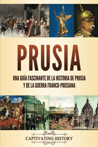 Prusia: Una guía fascinante de la historia de Prusia y de la guerra franco-prusiana