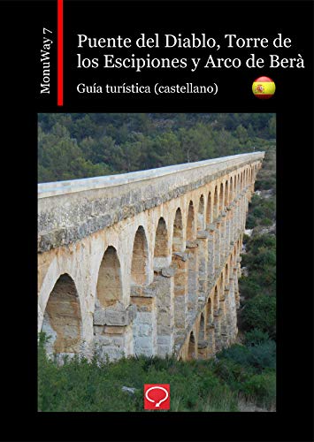 Puente del Diablo, Torre de los Escipiones y Arco de Berà: guía turística (castellano) (MonuWay castellano nº 7)