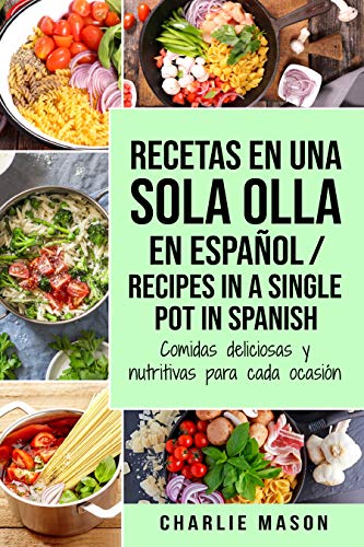 Recetas en Una Sola Olla En Español/ Recipes in a single pot in Spanish: Comidas deliciosas y nutritivas para cada ocasión