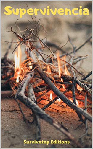 Supervivencia: Guía para sobrevivir en la naturaleza, cómo hacer fuego, encontrar agua, crear un refugio. Manual de supervivencia