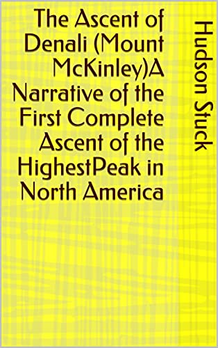 The Ascent of Denali (Mount McKinley)A Narrative of the First Complete Ascent of the HighestPeak in North America (English Edition)