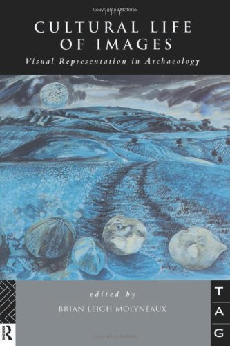 The Cultural Life of Images: Visual Representation in Archaeology (Theoretical Archaeology Group)