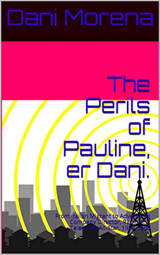 The Perils of Pauline, er Dani.: From Italian Migrant to Advertising Company Director, Radio and Television All-Star. 1954-1985 (English Edition)