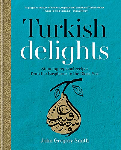 Turkish Delights: Stunning regional recipes from the Bosphorus to the Black Sea