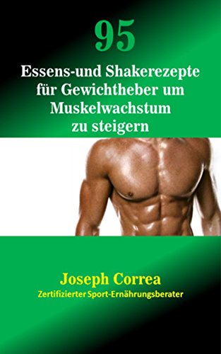 95 Essens- und Shakerezepte für Gewichtheber um Muskelwachstum zu steigern (German Edition)