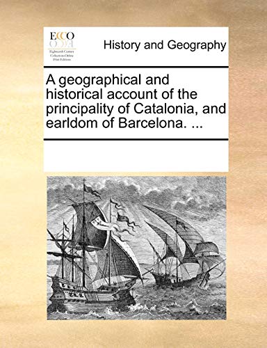 A geographical and historical account of the principality of Catalonia, and earldom of Barcelona. ...