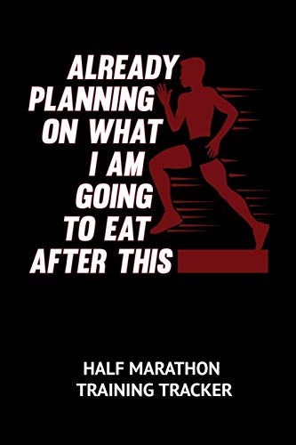 Already Planning On What I Am Going To Eat After This Half Marathon Training Tracker: 6 x 9 Journal with 75 pages including Training Schedule, Reflections, Run Time, Pace, Weather Conditions