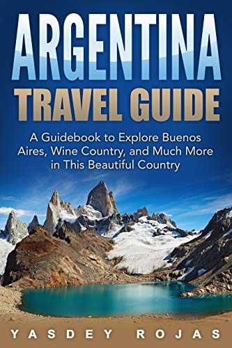 Argentina Travel Guide: A Guidebook to Explore Buenos Aires, Wine Country, and Much More in This Beautiful Country (English Edition)