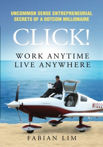 Click! Work Anytime, Live Anywhere: Uncommon Sense Entrepreneurial Secrets Of A DotCom Millionaire