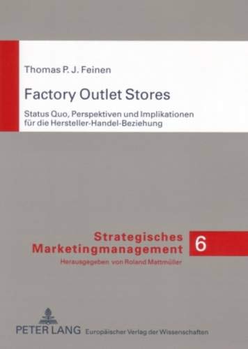 Factory Outlet Stores: Status Quo, Perspektiven Und Implikationen Fuer Die Hersteller-Handel-Beziehung: 6 (Strategisches Marketingmanagement)