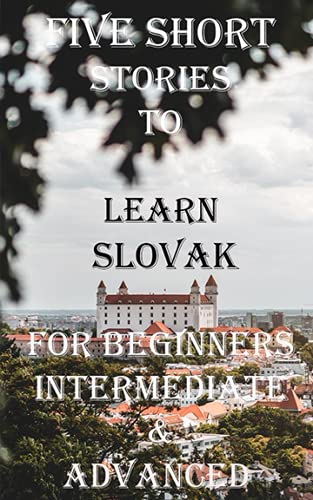 Five Short Stories To Learn Slovak For Beginners, Intermediate, & Advanced: Immerse yourself into a world of five written and translated Slovak stories. (Learn A Foreign Language In Under A Year)