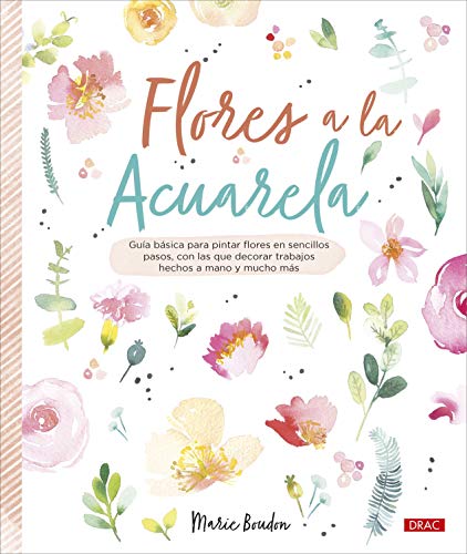 Flores A La Acuarela: Guía básica para pintar flores en sencillos pasos, con los que decorar trabajos hechos a mano y mucho más