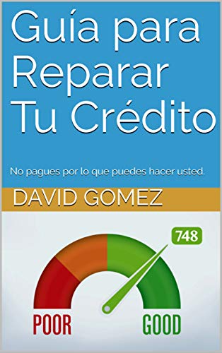 Guía para Reparar Tu Crédito : No pagues por lo que puedes hacer usted.
