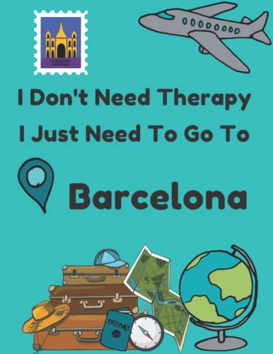 I Don't Need Therapy I Just Need To Go To Barcelona: Lined Travel Notebook and Blank Pages for Sketches, Photos, Souvenirs - Journal Funny Gift Idea ... Explorers, Backpackers, Campers, Tourists