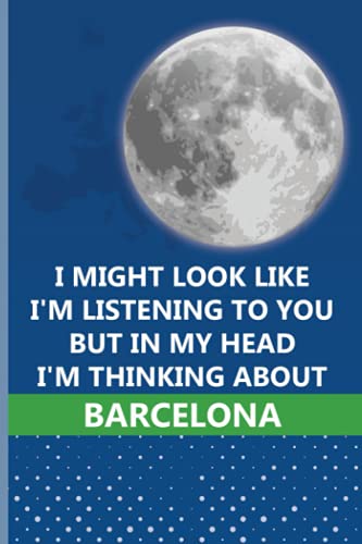 I Might Look Like I'm Listening To You But In My Head I'm Thinking About Barcelona: Personalized Journal Diary For Travellers, Backpackers, Campers, Wide Ruled Notebook Gift For Barcelona lovers