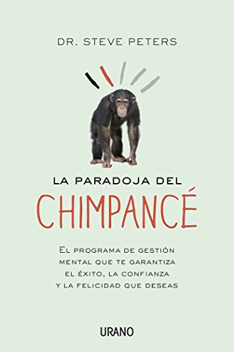 La paradoja del chimpancé: El programa de gestión mental que te garantiza el éxito, la confianza y la felicidad que deseas (Crecimiento personal)