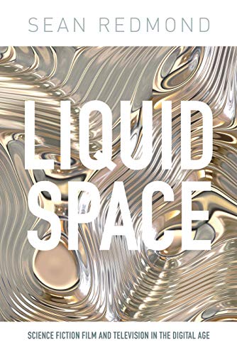 Liquid Space: Science Fiction Film and Television in the Digital Age (International Library of the Moving Image)
